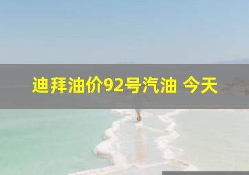 迪拜油价92号汽油 今天